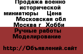 Продажа военно-исторической миниатюры. › Цена ­ 1 500 - Московская обл., Москва г. Хобби. Ручные работы » Моделирование   